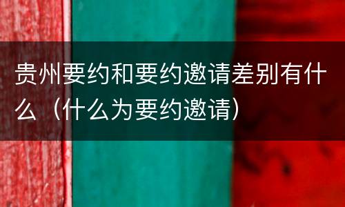 贵州要约和要约邀请差别有什么（什么为要约邀请）