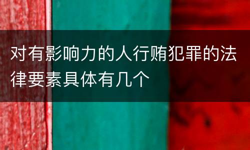 对有影响力的人行贿犯罪的法律要素具体有几个