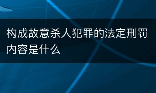 构成故意杀人犯罪的法定刑罚内容是什么