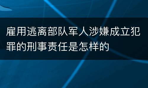 雇用逃离部队军人涉嫌成立犯罪的刑事责任是怎样的