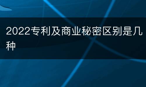 2022专利及商业秘密区别是几种