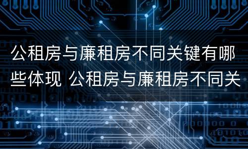 公租房与廉租房不同关键有哪些体现 公租房与廉租房不同关键有哪些体现