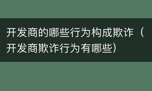 开发商的哪些行为构成欺诈（开发商欺诈行为有哪些）