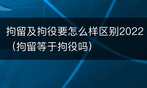 拘留及拘役要怎么样区别2022（拘留等于拘役吗）