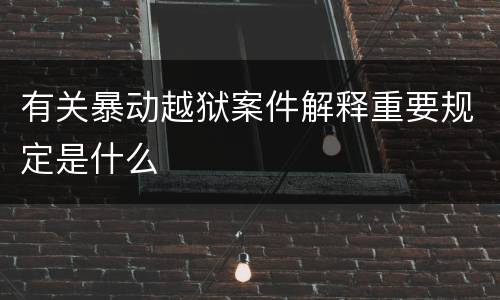 有关暴动越狱案件解释重要规定是什么