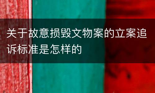 关于故意损毁文物案的立案追诉标准是怎样的