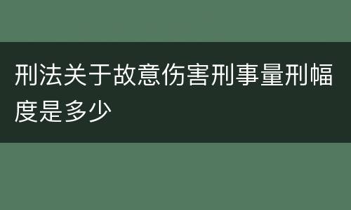 刑法关于故意伤害刑事量刑幅度是多少