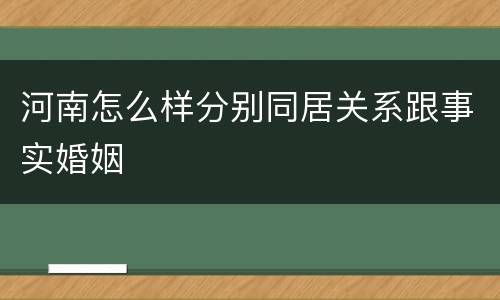 河南怎么样分别同居关系跟事实婚姻