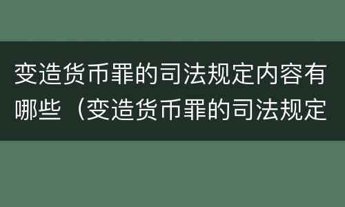 变造货币罪的司法规定内容有哪些（变造货币罪的司法规定内容有哪些方面）