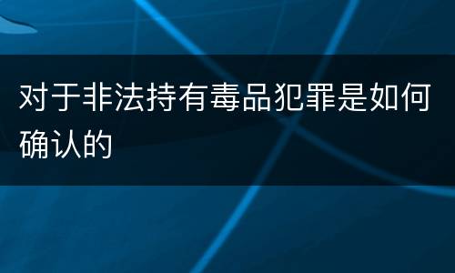 对于非法持有毒品犯罪是如何确认的