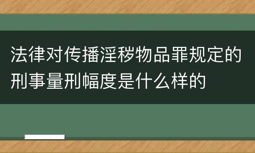 法律对传播淫秽物品罪规定的刑事量刑幅度是什么样的