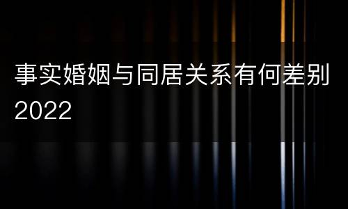 事实婚姻与同居关系有何差别2022