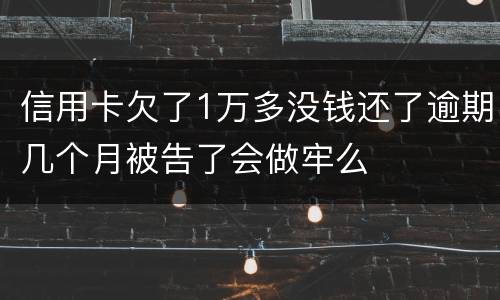 信用卡欠了1万多没钱还了逾期几个月被告了会做牢么