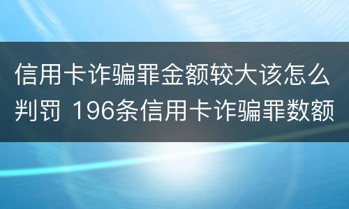 信用卡诈骗罪金额较大该怎么判罚 196条信用卡诈骗罪数额较大