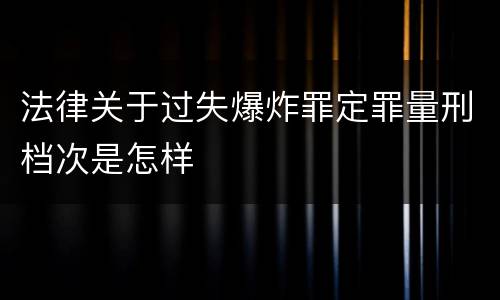 法律关于过失爆炸罪定罪量刑档次是怎样