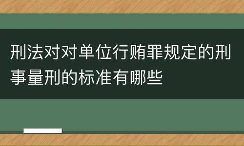 刑法对对单位行贿罪规定的刑事量刑的标准有哪些