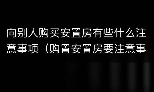 向别人购买安置房有些什么注意事项（购置安置房要注意事项）