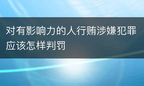 对有影响力的人行贿涉嫌犯罪应该怎样判罚