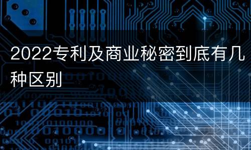 2022专利及商业秘密到底有几种区别