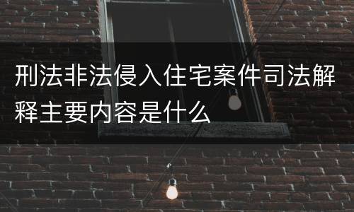 刑法非法侵入住宅案件司法解释主要内容是什么