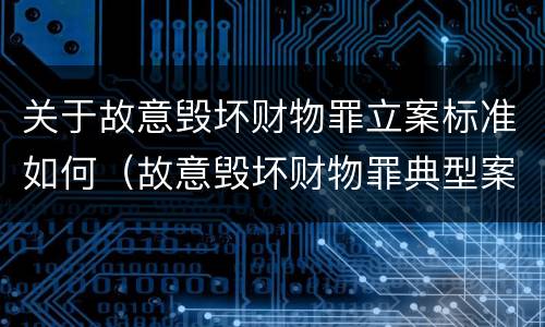 关于故意毁坏财物罪立案标准如何（故意毁坏财物罪典型案例）