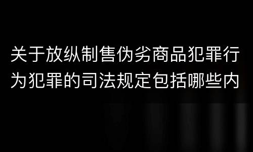 关于放纵制售伪劣商品犯罪行为犯罪的司法规定包括哪些内容