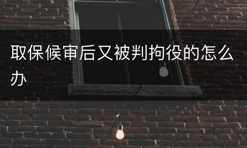 取保候审后又被判拘役的怎么办