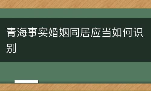 青海事实婚姻同居应当如何识别