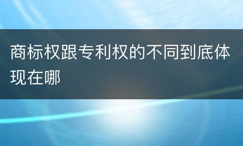 商标权跟专利权的不同到底体现在哪