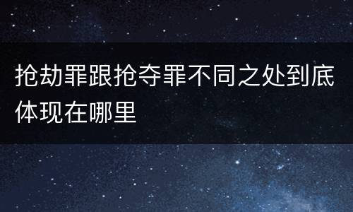 抢劫罪跟抢夺罪不同之处到底体现在哪里