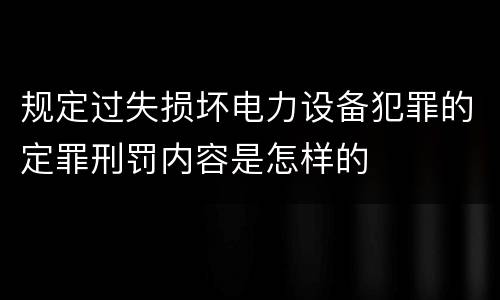 规定过失损坏电力设备犯罪的定罪刑罚内容是怎样的