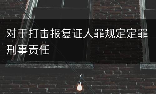 对于打击报复证人罪规定定罪刑事责任