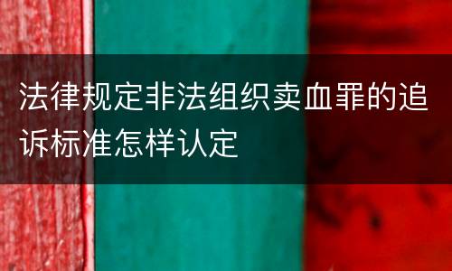 法律规定非法组织卖血罪的追诉标准怎样认定