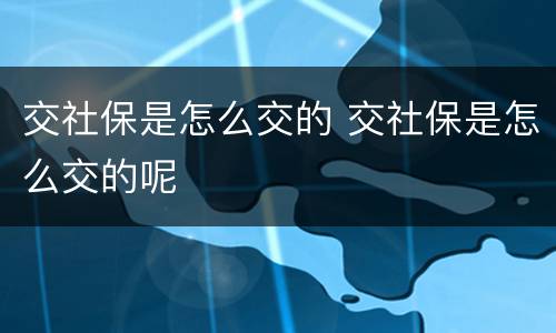 交社保是怎么交的 交社保是怎么交的呢