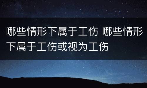 哪些情形下属于工伤 哪些情形下属于工伤或视为工伤