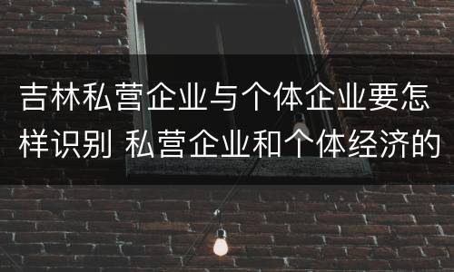 吉林私营企业与个体企业要怎样识别 私营企业和个体经济的区别