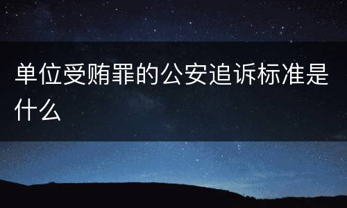 单位受贿罪的公安追诉标准是什么