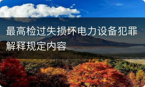 最高检过失损坏电力设备犯罪解释规定内容