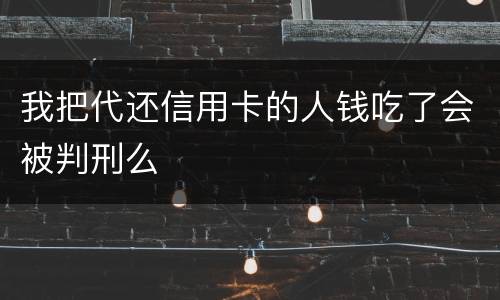 我把代还信用卡的人钱吃了会被判刑么