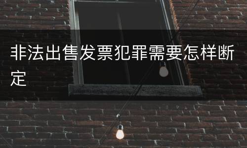 非法出售发票犯罪需要怎样断定