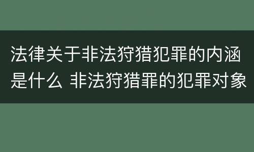 法律关于非法狩猎犯罪的内涵是什么 非法狩猎罪的犯罪对象是