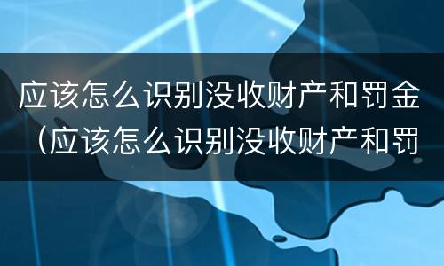 应该怎么识别没收财产和罚金（应该怎么识别没收财产和罚金呢）