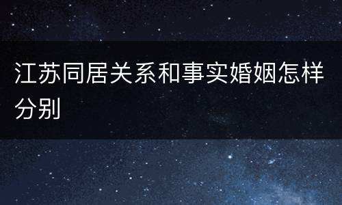 江苏同居关系和事实婚姻怎样分别