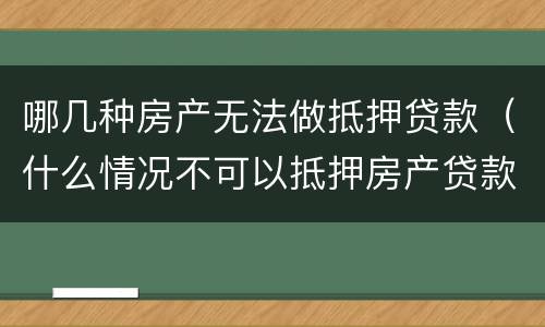 哪几种房产无法做抵押贷款（什么情况不可以抵押房产贷款）