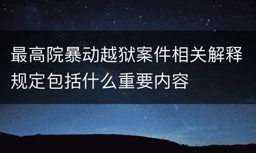 最高院暴动越狱案件相关解释规定包括什么重要内容