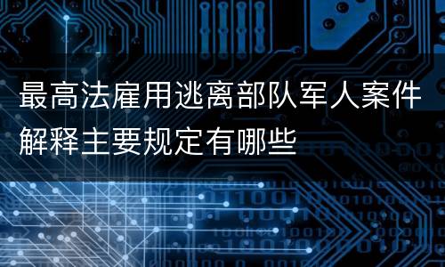 最高法雇用逃离部队军人案件解释主要规定有哪些