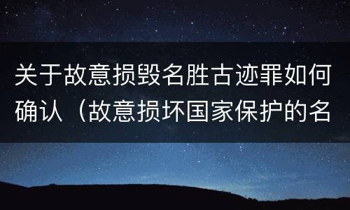 关于故意损毁名胜古迹罪如何确认（故意损坏国家保护的名胜古迹,情节严重的处）