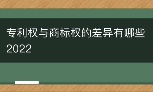 专利权与商标权的差异有哪些2022