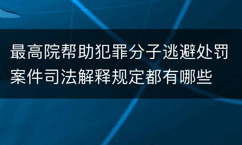 最高院帮助犯罪分子逃避处罚案件司法解释规定都有哪些