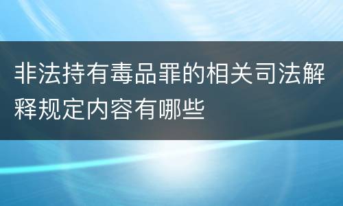 非法持有毒品罪的相关司法解释规定内容有哪些